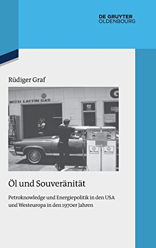 Öl und Souveränität: Petroknowledge und Energiepolitik in den USA und Westeuropa in den 1970er Jahren (Quellen und Darstellungen zur Zeitgeschichte, 103, Band 103)