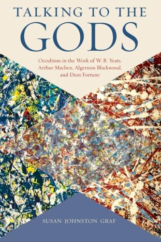 Talking to the Gods: Occultism in the Work of W. B. Yeats, Arthur Machen, Algernon Blackwood, and Dion Fortune (SUNY series in Western Esoteric Traditions) von State University of New York Press