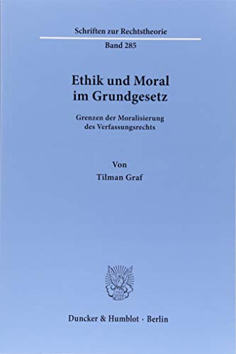 Ethik und Moral im Grundgesetz.: Grenzen der Moralisierung des Verfassungsrechts. (Schriften zur Rechtstheorie) von Duncker & Humblot
