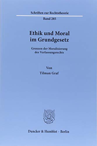 Ethik und Moral im Grundgesetz.: Grenzen der Moralisierung des Verfassungsrechts. (Schriften zur Rechtstheorie)