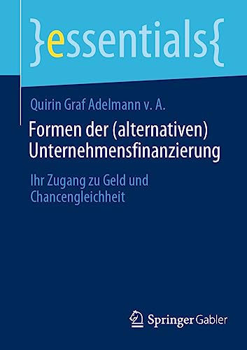 Formen der (alternativen) Unternehmensfinanzierung: Ihr Zugang zu Geld und Chancengleichheit (essentials) von Springer Gabler