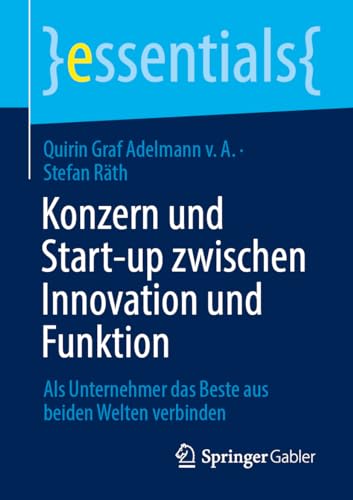 Konzern und Start-up zwischen Innovation und Funktion: Als Unternehmer das Beste aus beiden Welten verbinden (essentials) von Springer Gabler