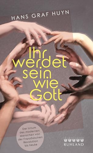Ihr werdet sein wie Gott.: Der Irrtum des modernen Menschen von der Französischen Revolution bis heute