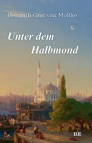 Unter dem Halbmond: Zustände und Begebenheiten in der Türkei in den Jahren 1835 bis 1839