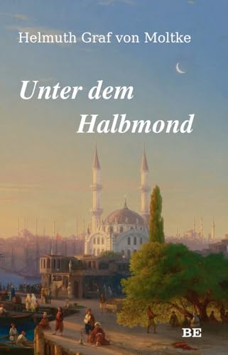 Unter dem Halbmond: Zustände und Begebenheiten in der Türkei in den Jahren 1835 bis 1839