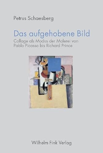 Das aufgehobene Bild: Collage als Modus der Malerei von Pablo Picasso bis Richard Prince
