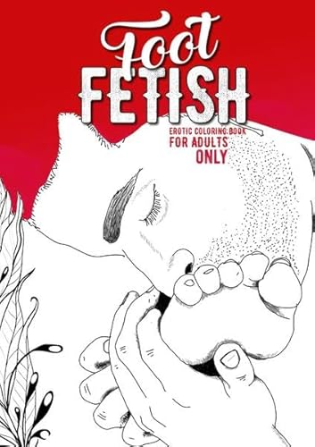 Foot Fetish Coloring Book for Adults: Erotic Coloring Book for Foot Fetish Fans | Erotic Illustrations | Foot Fetish Coloring Foot Fetish Coloring Book for Adults: Erotic Coloring Book for Foot Fetish Fans | Erotic Illustrations | Foot Fetish Coloring