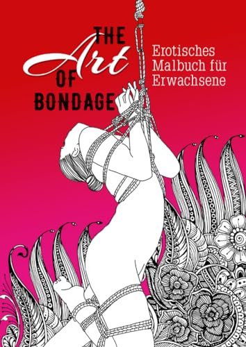 The Art of Bondage - erotisches Malbuch für Erwachsene: BDSM Malbuch | Erotische Ausmalbücher für Erwachsene | Bondage Malbuch (Erotic Coloring Books, Band 1)