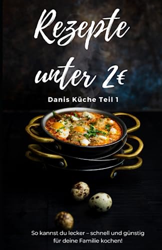 Rezepte unter 2€ Danis Küche So kannst du lecker – schnell und günstig für deine Familie kochen!: Kochbuch für Anfänger, Schüler, Studenten und Berufstätige Rezepte unter 2€ Danis Küche So kannst du lecker – schnell und günstig für deine Familie kochen!: Kochbuch für Anfänger, Schüler, Studenten und Berufstätige