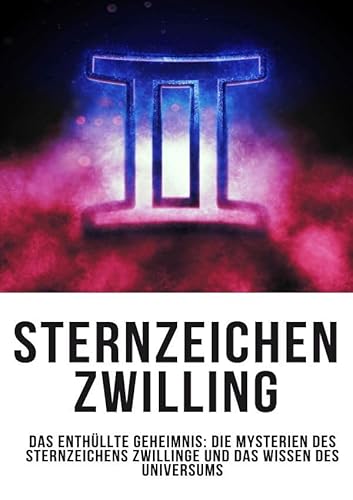 Sternzeichen Zwilling – Das Enthüllte Geheimnis: Die Mysterien des Sternzeichens Zwillinge und das Wissen des Universums von epubli