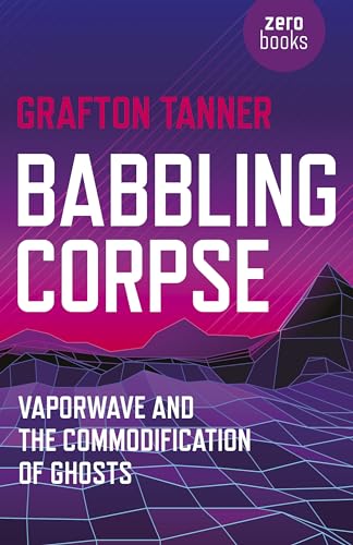 Babbling Corpse: Vaporwave and the Commodification of Ghosts von Zero Books