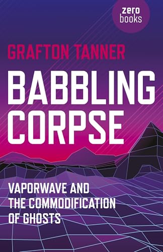 Babbling Corpse: Vaporwave and the Commodification of Ghosts Babbling Corpse: Vaporwave and the Commodification of Ghosts von Zero Books