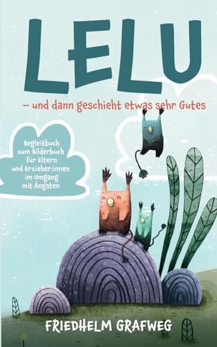 Lelu - und dann geschieht etwas sehr Gutes: Begleitbuch zum Bilderbuch für Eltern und Erzieher:innen im Umgang mit Ängsten Lelu - und dann geschieht etwas sehr Gutes: Begleitbuch zum Bilderbuch für Eltern und Erzieher:innen im Umgang mit Ängsten von Books on Demand