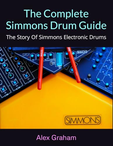 The Complete Simmons Drum Guide: The Story Of Simmons Electronic Drums von Independently published