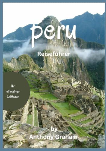 Peru Reiseführer 2025: Abenteuer, Kultur und Kulinarik im Herzen Südamerikas von Independently published
