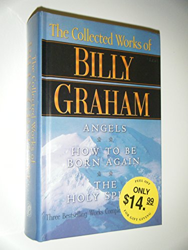 The Collected Works of Billy Graham: Angels/How to Be Born Again/the Holy Spirit/Three Complete Books in One Volume