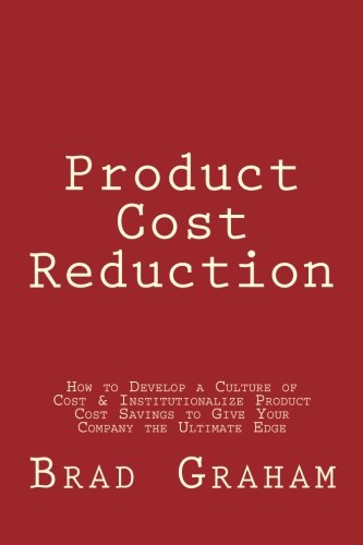Product Cost Reduction: How to Develop a Culture of Cost & Institutionalize Product Cost Savings to Give Your Company the Ultimate Edge von CreateSpace Independent Publishing Platform
