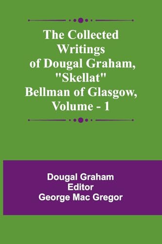 The Collected Writings Of Dougal Graham, "Skellat" Bellman Of Glasgow, Vol. 1 von Alpha Edition