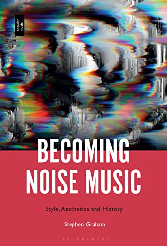 Becoming Noise Music: Style, Aesthetics, and History von Bloomsbury Academic