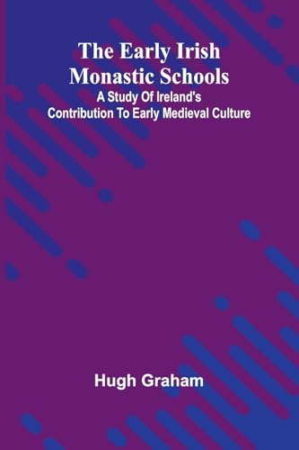 The Early Irish Monastic Schools; A Study Of Ireland'S Contribution To Early Medieval Culture von Alpha Editions