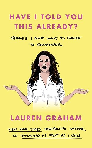 Have I Told You This Already?: Stories I Don't Want to Forget to Remember - the New York Times bestseller from the Gilmore Girls star Have I Told You This Already?: Stories I Don't Want to Forget to Remember - the New York Times bestseller from the Gilmore Girls star