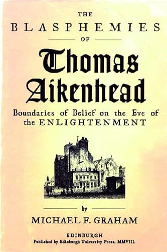 The Blasphemies of Thomas Aikenhead: Boundaries of Belief on the Eve of the Enlightenment