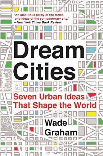 DREAM CITIES: Seven Urban Ideas That Shape the World