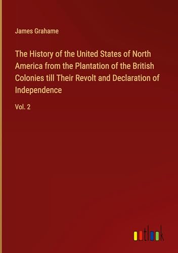 The History of the United States of North America from the Plantation of the British Colonies till Their Revolt and Declaration of Independence: Vol. 2 von Outlook Verlag