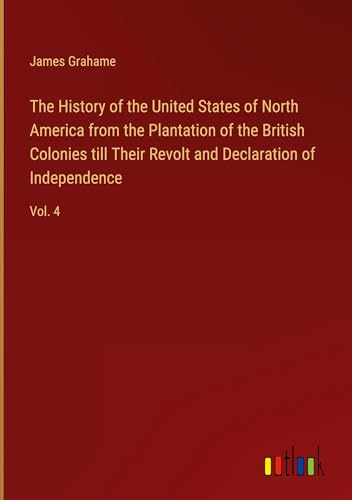 The History of the United States of North America from the Plantation of the British Colonies till Their Revolt and Declaration of Independence: Vol. 4 von Outlook Verlag