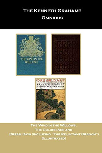 The Kenneth Grahame Omnibus: The Wind in the Willows, The Golden Age and Dream Days (including "The Reluctant Dragon") [Illustrated]