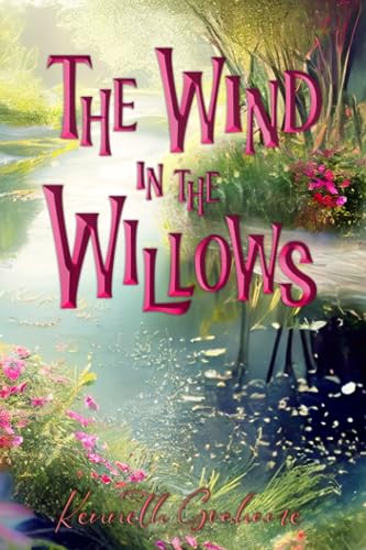 The Wind in the Willows (Illustrated): The 1913 Classic Edition with Original Illustrations
