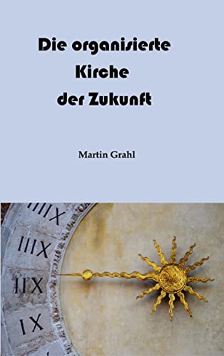 Die organisierte Kirche der Zukunft: Digitale Kultur und Gottesdienst. Liturgisches Denken (E. Rosenstock-Huessy) versus digitales Verhalten. Über Kirche heute und ihre bürokratische Hierarchie. von tredition