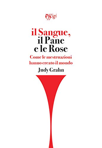 Il sangue, il pane e le rose. Come le mestruazioni hanno creato il mondo von C&P Adver Effigi