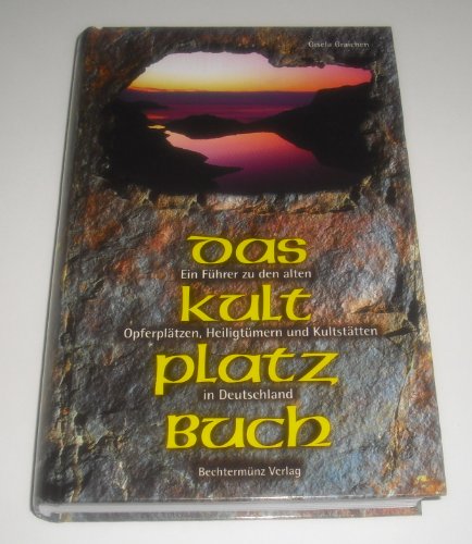 Das Kultplatzbuch - Ein Führer zu den alten Opferplätzen, Heiligtümern und Kultstätten in Deutschland