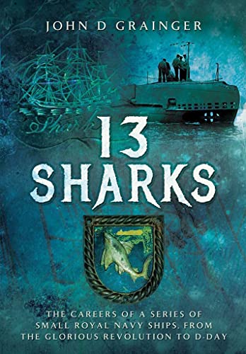 13 Sharks: The Careers of a Series of Small Royal Navy Ships, from the Glorious Revolution to D-Day