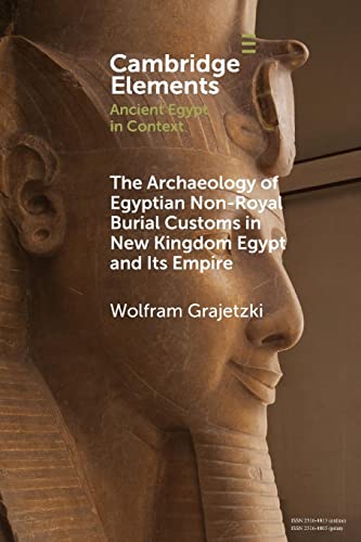 The Archaeology of Egyptian Non-Royal Burial Customs in New Kingdom Egypt and Its Empire (Elements in Ancient Egypt in Context)