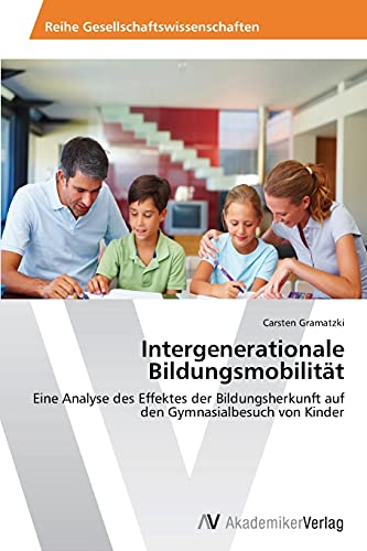 Intergenerationale Bildungsmobilität: Eine Analyse des Effektes der Bildungsherkunft auf den Gymnasialbesuch von Kinder von AV Akademikerverlag