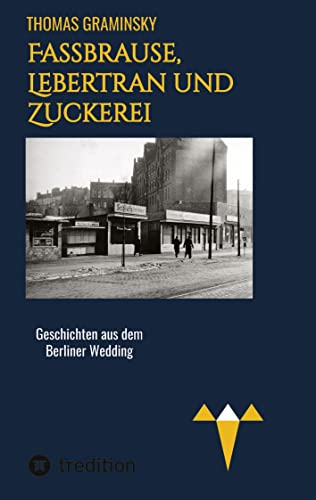 Fassbrause, Lebertran und Zuckerei, BVG, Müllabfuhr, Diskothek, Tunneleule: Geschichten aus dem Berliner Wedding, 1960-1977, von tredition