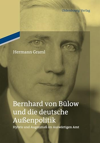 Bernhard von Bülow und die deutsche Außenpolitik: Hybris und Augenmaß im Auswärtigen Amt von De Gruyter Oldenbourg
