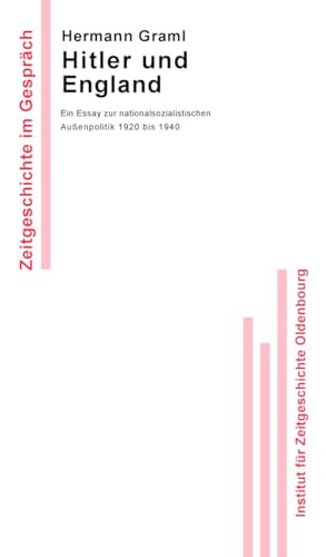 Hitler und England: Ein Essay zur nationalsozialistischen Außenpolitik 1920 bis 1940 (Zeitgeschichte im Gespräch, Band 7)