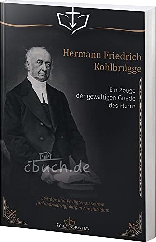 Hermann Friedrich Kohlbrügge: Ein Zeuge der gewaltigen Gnade des Herrn