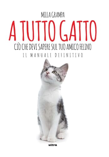 A tutto gatto. Ciò che devi sapere sul tuo amico felino: il manuale definitivo von Ultra