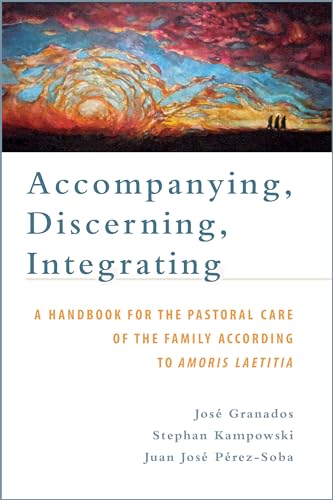 Accompanying, Discerning, Integrating: A Handbook for the Pastoral Care of the Family According to Amoris Laetitia: A Handbook for the Pastoral Care of the Family According to Amoris Laetitia Accompanying, Discerning, Integrating: A Handbook for the Pastoral Care of the Family According to Amoris Laetitia: A Handbook for the Pastoral Care of the Family According to Amoris Laetitia von Emmaus Road Publishing