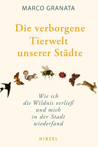 Die verborgene Tierwelt unserer Städte: Wie ich die Wildnis verließ und mich in der Stadt wiederfand von S. Hirzel Verlag