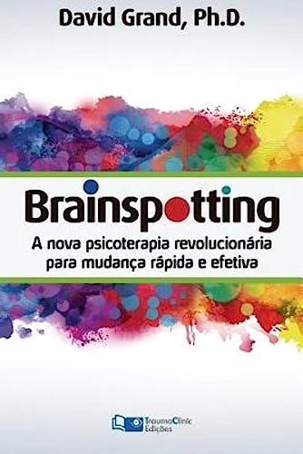 Brainspotting: A Nova Terapia Revolucionária para Mudança Rápida e Efetiva von Traumaclinic Edicoes