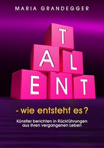 TALENT - wie entsteht es?: Künstler berichten in Rückführungen aus ihren vergangenen Leben