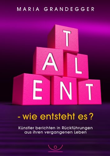 TALENT - wie entsteht es?: Künstler berichten in Rückführungen aus ihren vergangenen Leben von epubli GmbH