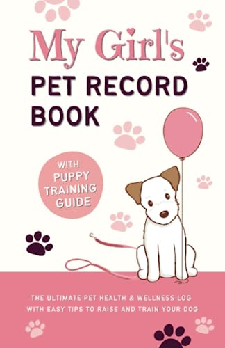 My Girl's Pet Record Book and Puppy Training Guide: The Ultimate Pet Health and Wellness Log, with Easy Tips to Raise and Train Your Dog!
