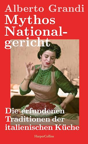 Mythos Nationalgericht. Die erfundenen Traditionen der italienischen Küche: Warum Parmesan politisch ist | Ein spannender wie unterhaltsamer Einblick in die Sozial- und Wirtschaftsgeschichte Italiens von HarperCollins