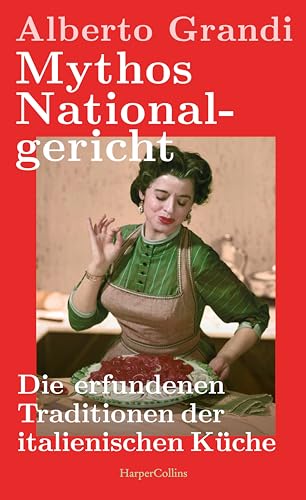 Mythos Nationalgericht. Die erfundenen Traditionen der italienischen Küche: Warum Parmesan politisch ist | Ein spannender wie unterhaltsamer Einblick in die Sozial- und Wirtschaftsgeschichte Italiens von HarperCollins Hardcover